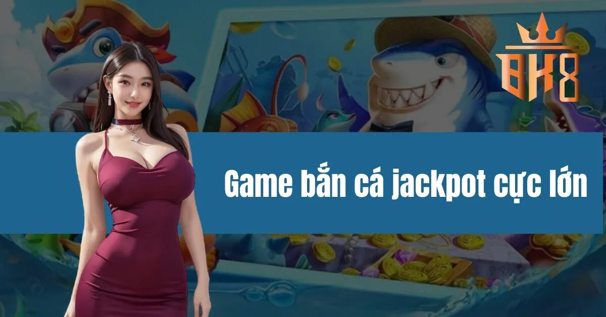 Game bắn cá jackpot cực lớn