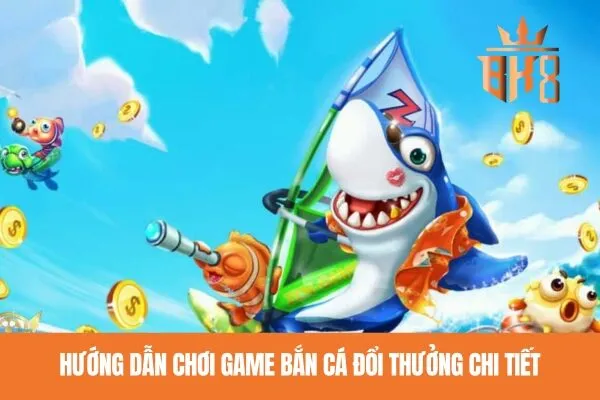 Hướng dẫn chơi game bắn cá đổi thưởng chi tiết