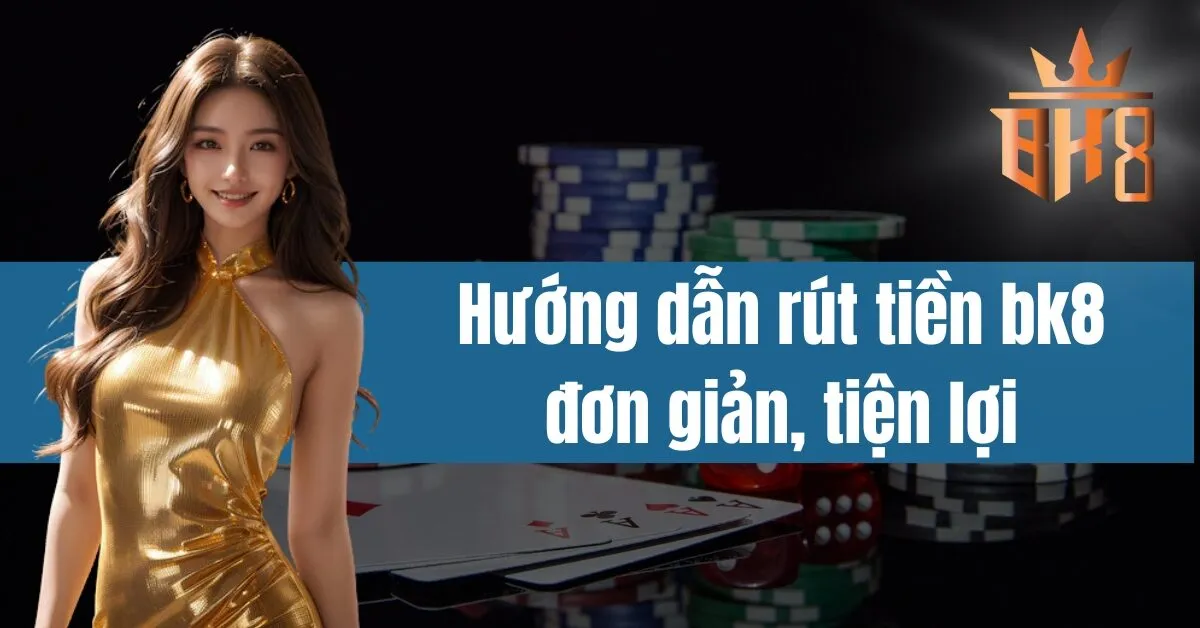 Hướng dẫn rút tiền bk8 đơn giản, tiện lợi