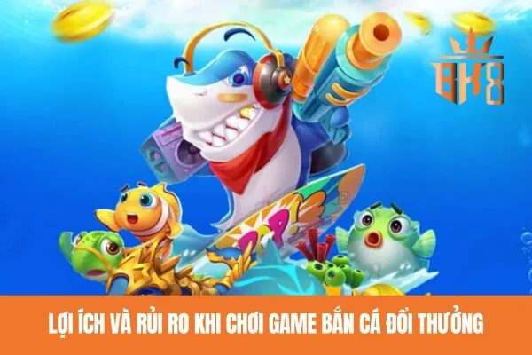 Lợi ích và rủi ro khi chơi game bắn cá đổi thưởng