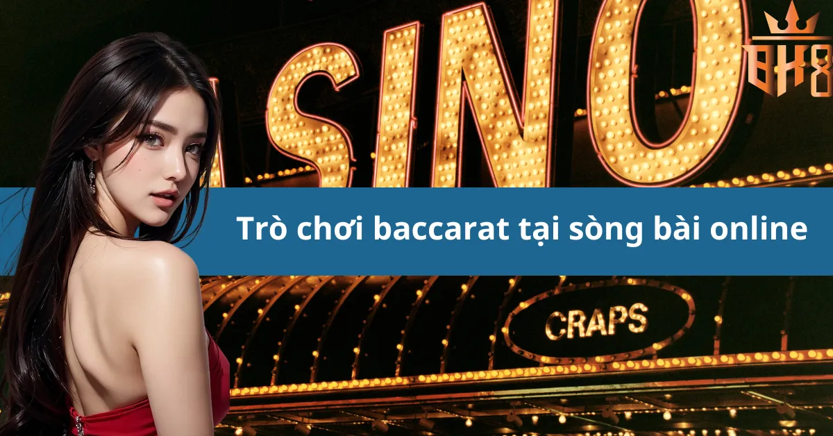 Trò chơi baccarat tại sòng bài online Tại BK8Win