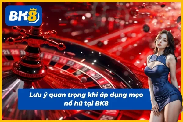 Lưu ý quan trọng khi áp dụng mẹo chơi nổ hũ BK8